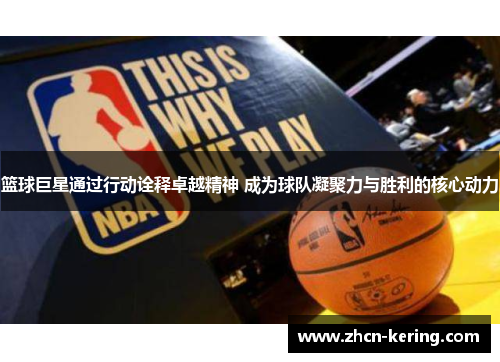 篮球巨星通过行动诠释卓越精神 成为球队凝聚力与胜利的核心动力