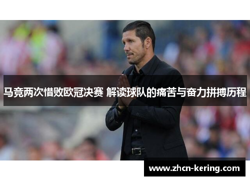 马竞两次惜败欧冠决赛 解读球队的痛苦与奋力拼搏历程