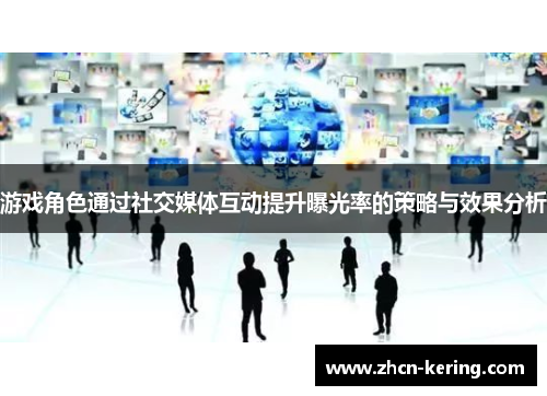 游戏角色通过社交媒体互动提升曝光率的策略与效果分析