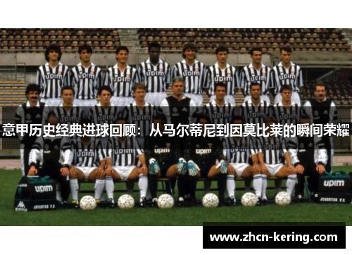 意甲历史经典进球回顾：从马尔蒂尼到因莫比莱的瞬间荣耀