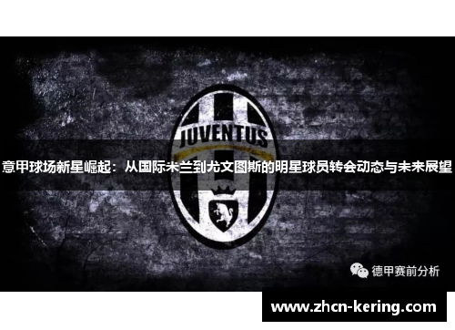 意甲球场新星崛起：从国际米兰到尤文图斯的明星球员转会动态与未来展望