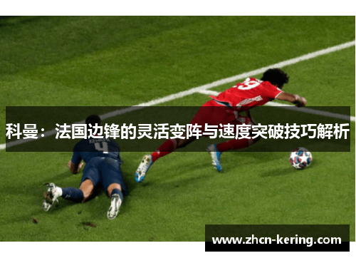 科曼：法国边锋的灵活变阵与速度突破技巧解析