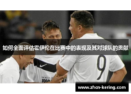 如何全面评估霍伊伦在比赛中的表现及其对球队的贡献